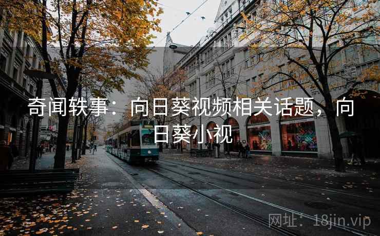 奇闻轶事：向日葵视频相关话题，向日葵小视
