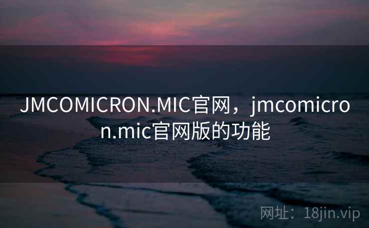 JMCOMICRON.MIC官网,jmcomicron.mic官网版的功能
