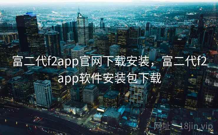富二代f2app官网下载安装，富二代f2app软件安装包下载