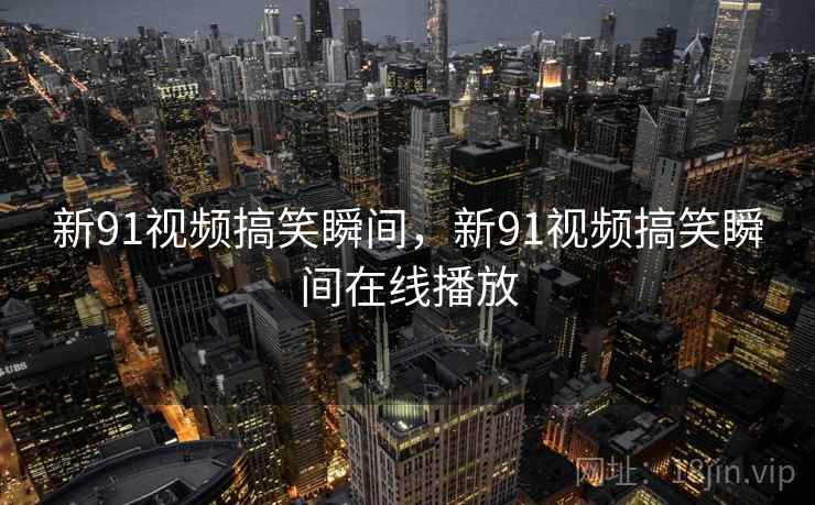 新91视频搞笑瞬间，新91视频搞笑瞬间在线播放  第2张
