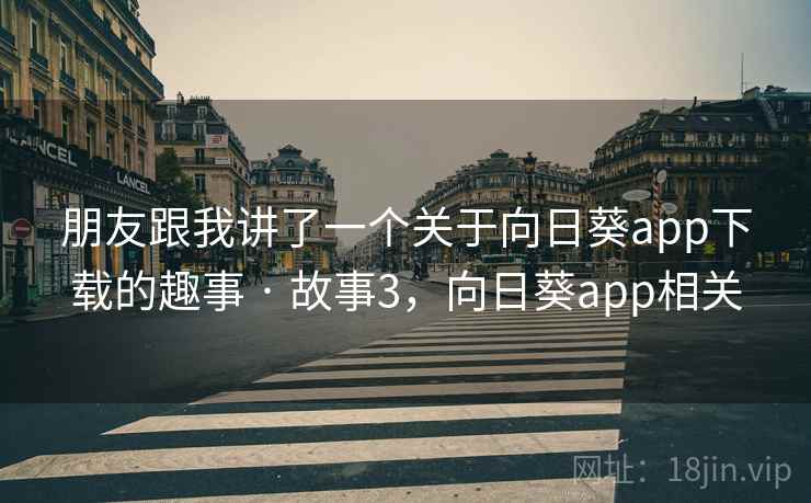 朋友跟我讲了一个关于向日葵app下载的趣事 · 故事3，向日葵app相关