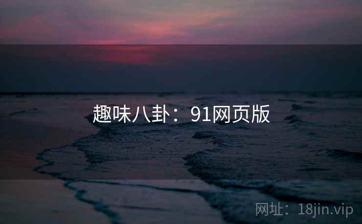 趣味八卦：91网页版