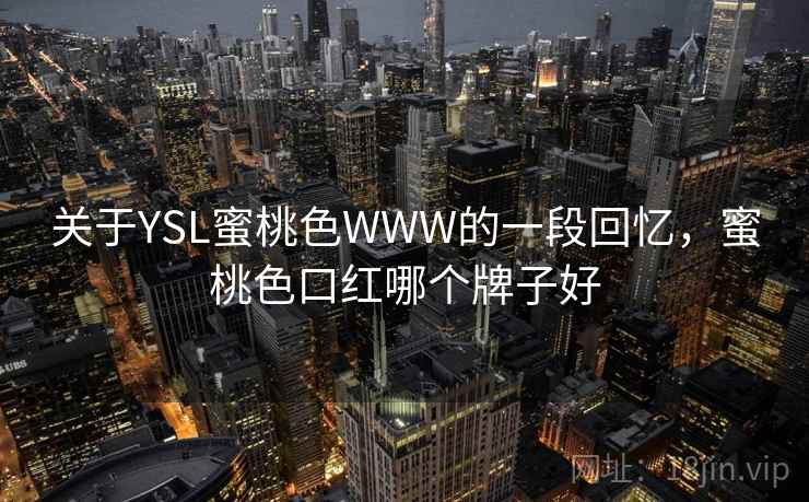 关于YSL蜜桃色WWW的一段回忆,蜜桃色口红哪个牌子好 第1张 关于YSL蜜桃色WWW的一段回忆,蜜桃色口红哪个牌子好 第1张