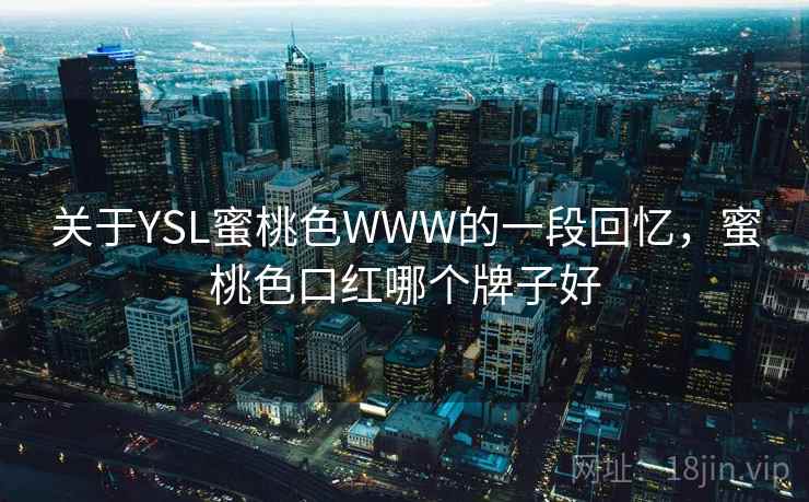 关于YSL蜜桃色WWW的一段回忆,蜜桃色口红哪个牌子好 第2张 关于YSL蜜桃色WWW的一段回忆,蜜桃色口红哪个牌子好 第2张
