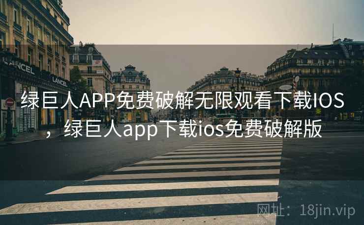 绿巨人APP免费破解无限观看下载IOS，绿巨人app下载ios免费破解版  第1张
