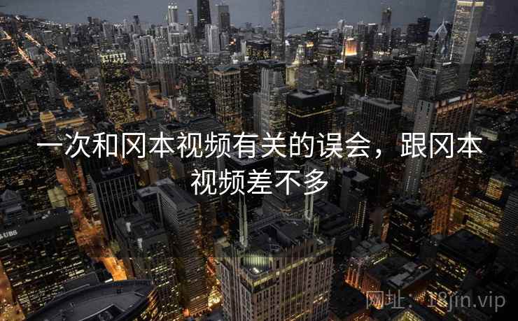一次和冈本视频有关的误会，跟冈本视频差不多  第1张