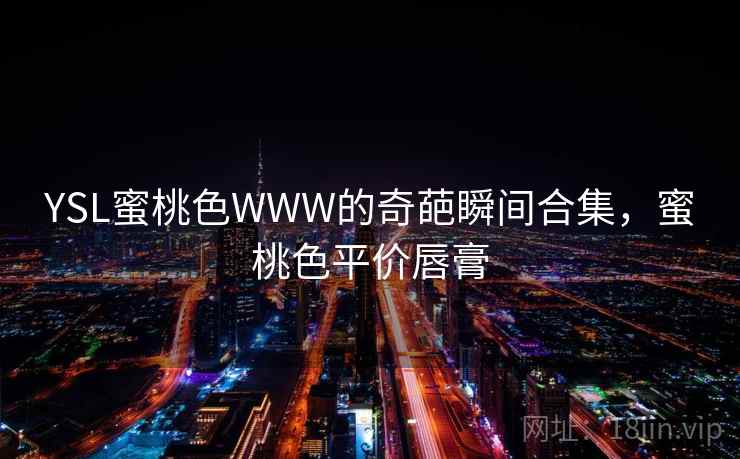 YSL蜜桃色WWW的奇葩瞬间合集，蜜桃色平价唇膏  第2张