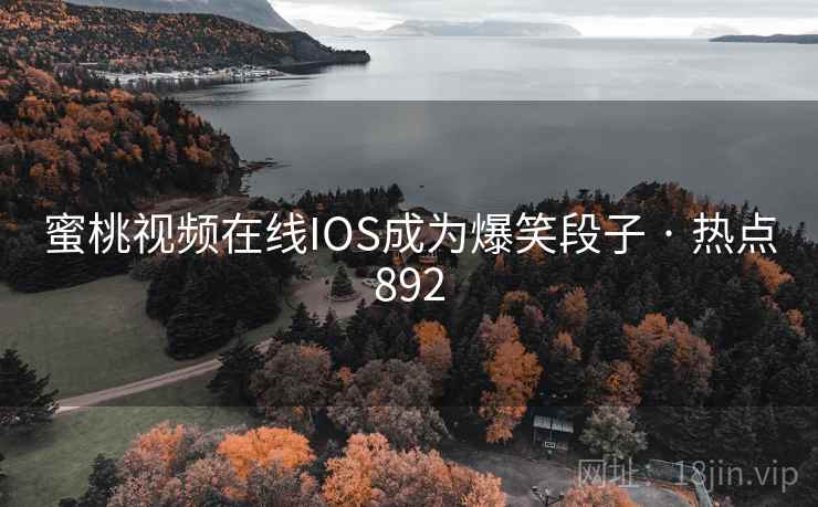 蜜桃视频在线IOS成为爆笑段子 · 热点892