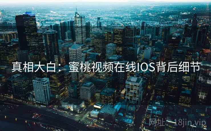 真相大白：蜜桃视频在线IOS背后细节