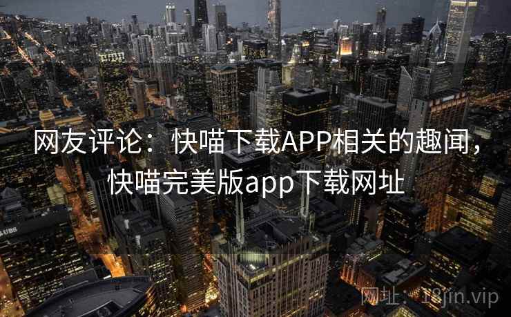 网友评论：快喵下载APP相关的趣闻，快喵完美版app下载网址