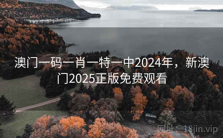 澳门一码一肖一特一中2024年,新澳门2025正版免费观看