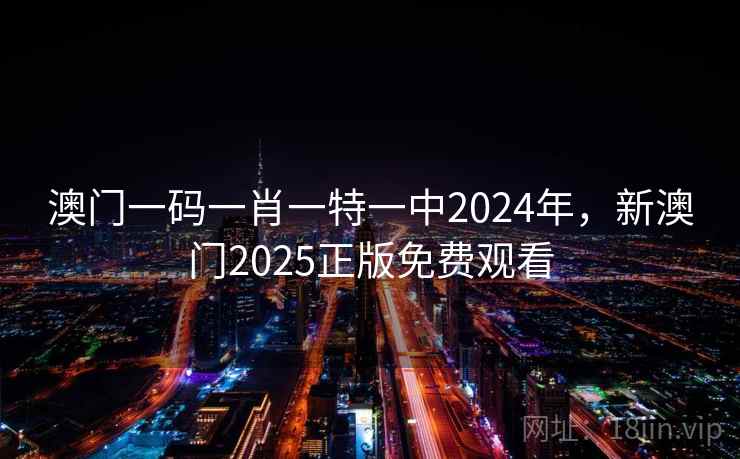 澳门一码一肖一特一中2024年,新澳门2025正版免费观看