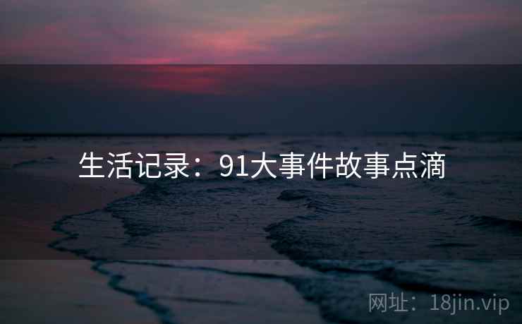 生活记录:91大事件故事点滴