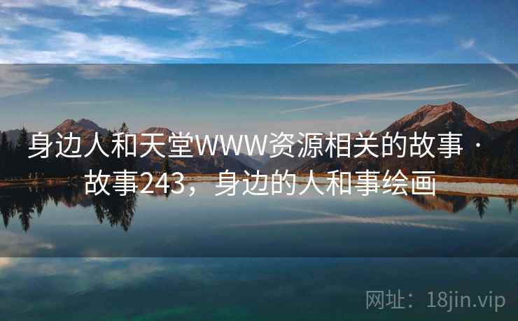 身边人和天堂WWW资源相关的故事 · 故事243,身边的人和事绘画