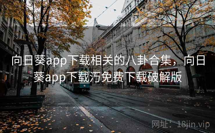向日葵app下载相关的八卦合集，向日葵app下载汅免费下载破解版  第8张