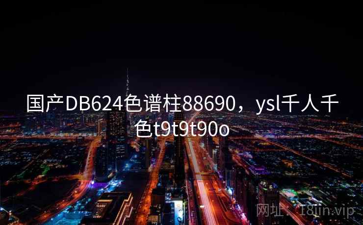 国产DB624色谱柱88690，ysl千人千色t9t9t90o  第2张