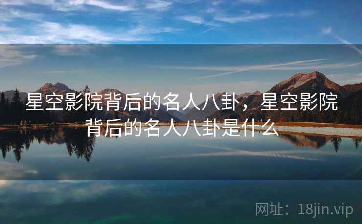 星空影院背后的名人八卦,星空影院背后的名人八卦是什么