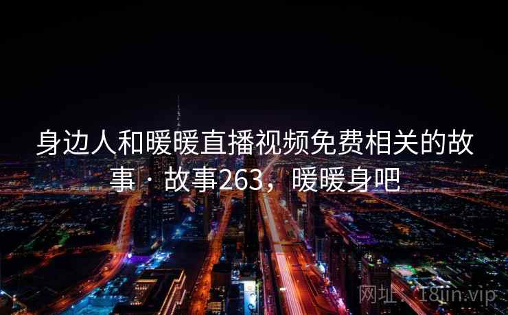 身边人和暖暖直播视频免费相关的故事 · 故事263,暖暖身吧