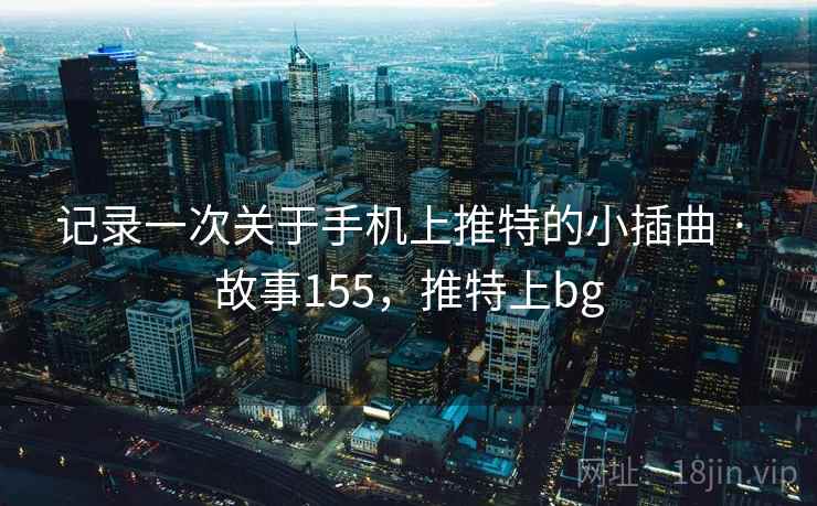 记录一次关于手机上推特的小插曲 · 故事155，推特上bg  第1张