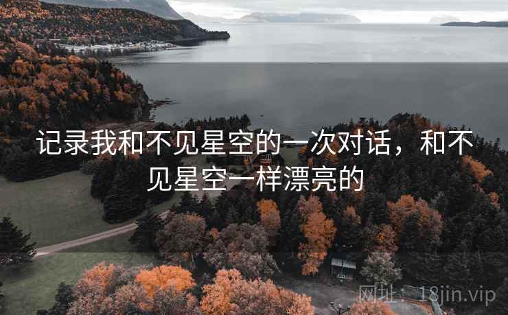 记录我和不见星空的一次对话,和不见星空一样漂亮的