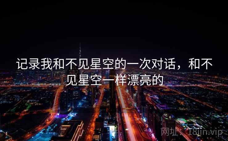 记录我和不见星空的一次对话,和不见星空一样漂亮的