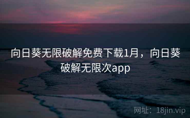 向日葵无限破解免费下载1月，向日葵破解无限次app
