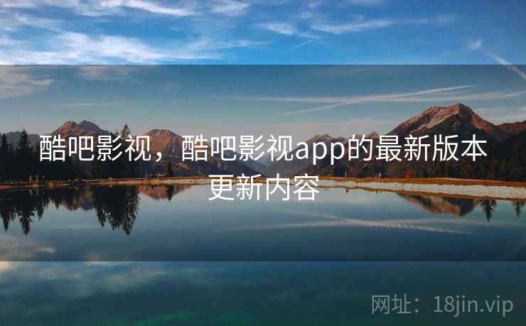 酷吧影视，酷吧影视app的最新版本更新内容