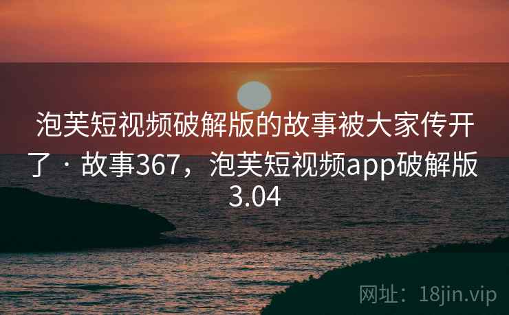 泡芙短视频破解版的故事被大家传开了 · 故事367，泡芙短视频app破解版 3.04  第2张