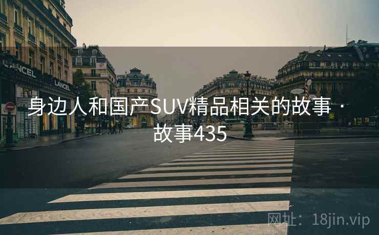 身边人和国产SUV精品相关的故事 · 故事435