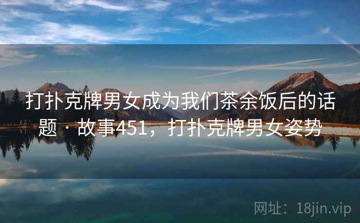 打扑克牌男女成为我们茶余饭后的话题 · 故事451，打扑克牌男女姿势  第2张