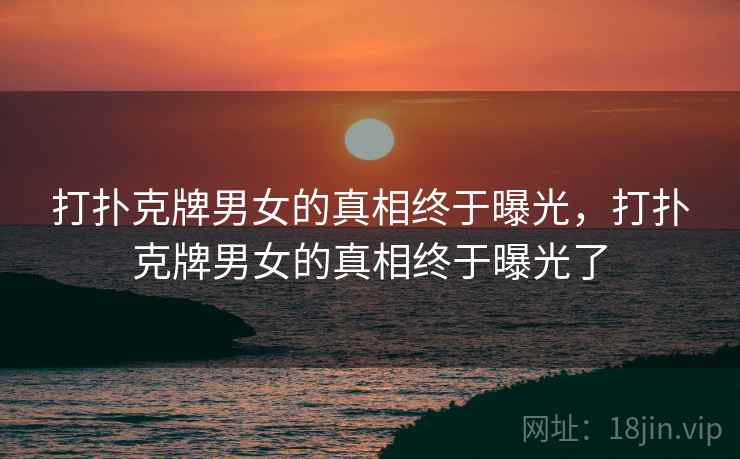 打扑克牌男女的真相终于曝光，打扑克牌男女的真相终于曝光了