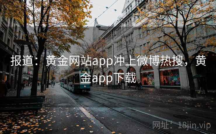 报道:黄金网站app冲上微博热搜,黄金app下载