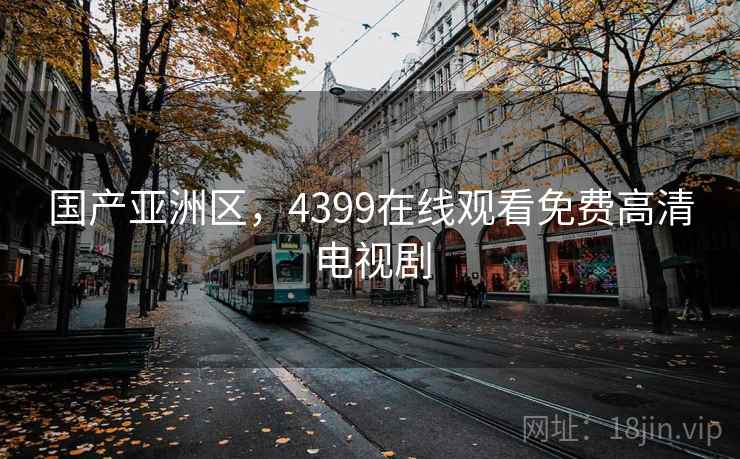国产亚洲区，4399在线观看免费高清电视剧