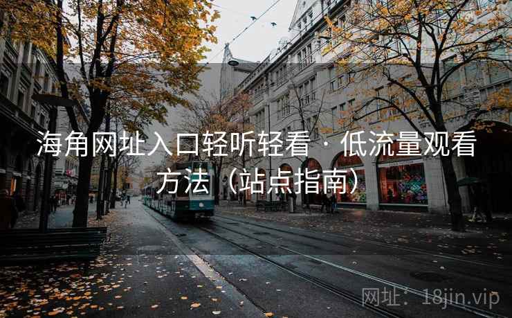 海角网址入口轻听轻看 · 低流量观看方法(站点指南)