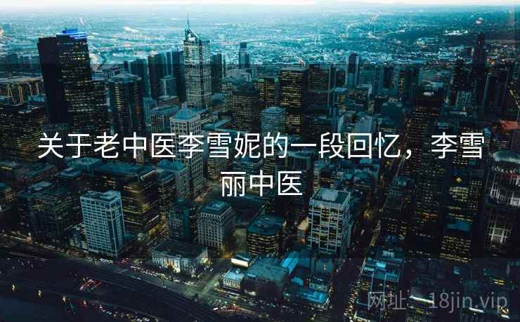 关于老中医李雪妮的一段回忆,李雪丽中医