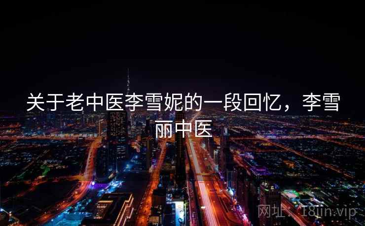 关于老中医李雪妮的一段回忆,李雪丽中医